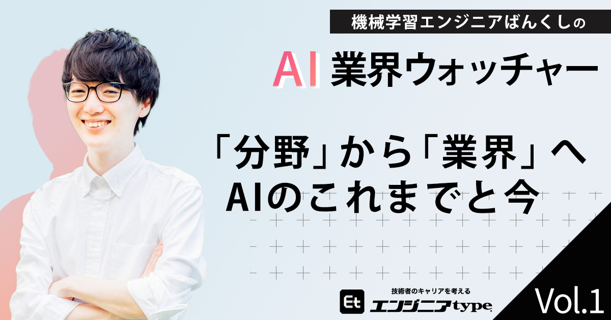 この10年でAIは分野から業界へ拡大。「AIの応用」はエンジニアの必須スキルになる？【連載：ばんくしのAI業界ウォッチャー】