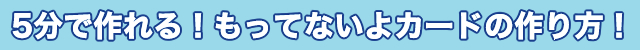 5分で作れる！もってないよカードの作り方！