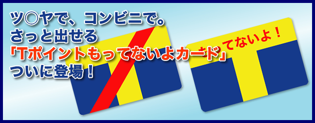 ツ○ヤで、コンビニで。さっと出せる「Tポイントもってないよカード」ついに登場！