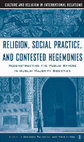 Research paper thumbnail of Religion, Social Practice, and Contested Hegemonies: Reconstructing the Public Sphere in Muslim Majority Societies