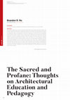 Research paper thumbnail of The Sacred and Profane: Thoughts on Architectural Education and Pedagogy