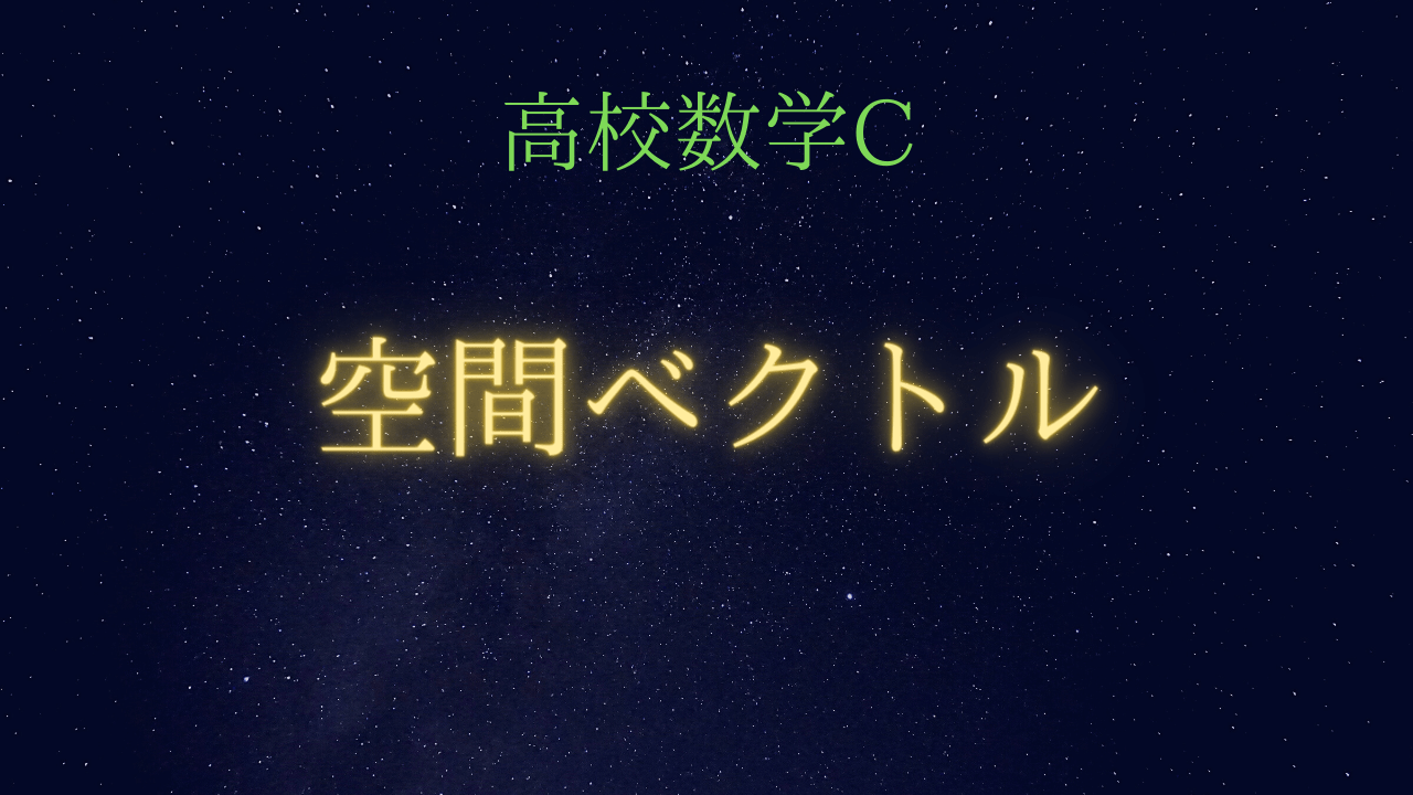 高校数学C　空間ベクトルと空間図形、空間の方程式