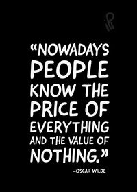 "Nowadays people know the price of everything and the value of nothing."