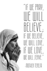 “If we pray, we will believe; If we believe, we will love; If we love, we will serve.”