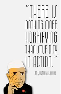 “There is nothing more horrifying than stupidity in action.”