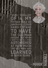 “When I was a boy of 14, my father was so ignorant I could hardly stand to have the old man around. But when I got to be 21, I was astonished at how much the old man had learned in seven years.” ― Mark Twain