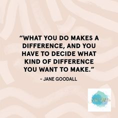 a quote from jane goodall on what you do makes a difference, and you have to decide what kind of defence you want to make