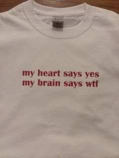 a t - shirt that says, my heart says yes my brain says wt