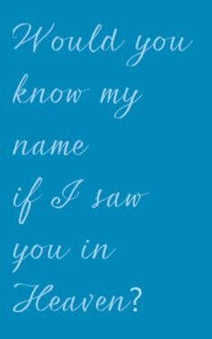 a blue background with the words would you know my name if i saw you in heaven?