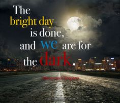 the bright day is done, and we are for the dark