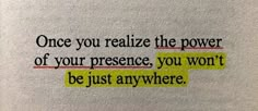 a piece of paper with the words, once you relize the power of your presence, you won't be just anywhere