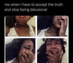 four different pictures of a woman with her hands on her face and the words, me when i have to accept the truth and stop being delusional