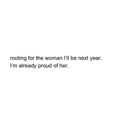 a white background with the words rooting for the woman i'll be next year, i'm already proud of her