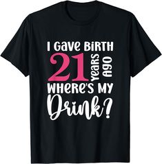 i gave birth 21 years ago where's my drink? birthday t - shirt