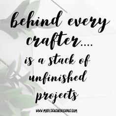 the words behind every crafter is a stack of unfinished projects