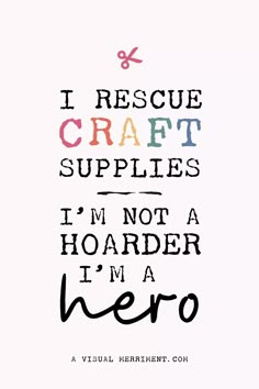 a quote that says i rescue craft supplies i'm not a hoarder i'm a hero