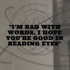 the words i'm bad with words, i hope you're good in reading eyes