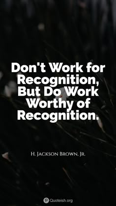 a quote that reads don't work for recognition, but do work worthy recognition