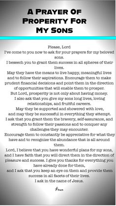 Generally speaking, this prayer asks the Lord to bless the speaker's sons in all facets of their lives, including wealth, longevity, joy, fruitful careers, and solid relationships. In order for their sons to succeed and face difficulties, the prayer also stresses the value of gratitude, bravery, and confidence. Prayer For Sons Health, Prayers For My Sons, A Prayer For My Son, Personal Binder, Children Prayers, Prayer For Prosperity