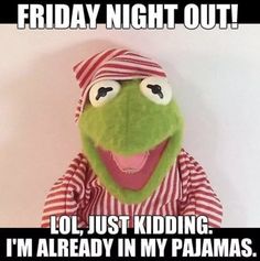 the muppet dressed in pajamas is saying friday night out lol just kidding i'm already in my pajamas