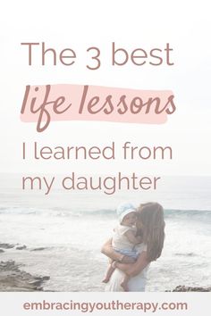 the 3 best life lessons i learned from my daughter by embracingyoutherapy com