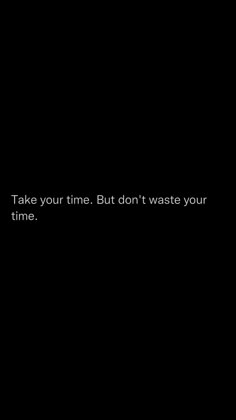 a black background with the words take your time but don't waste your time