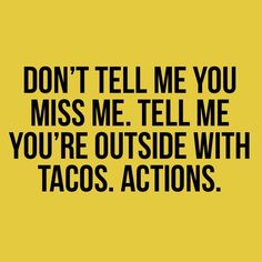 the words don't tell me you miss me tell me you're outside with tacos actions