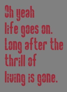 a quote that reads, oh yeah life goes on long after the thrill of living is gone