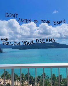 an ocean view with the words don't listen to your brain and follow your dreams