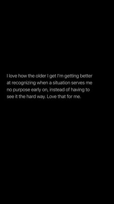 a black and white photo with the words i love how the old get'n getting better at recognizing when a situation serves me no purpose early on, instead of having to see it