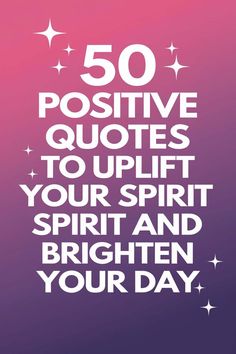 the quote for 50 positive quotes to uplift your spirit and brighten your day