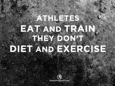 the words athletes eat and train, they don't diet and exercise