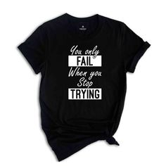 a black t - shirt with the words you only fail when you say trying on it