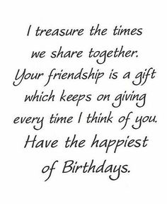 a birthday card with the words, i treasure the times we share together your friend is a gift which keeps on giving every time i think of you have the