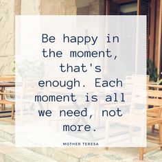 a quote from mother teresa about being happy in the moment that's enough each moment is all we need, not more