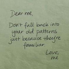 a piece of paper with writing on it that says dear me, don't fall back into your old patterns just because they familiar love