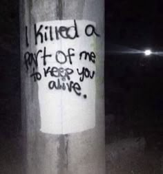 graffiti on a pole that says i killed a part of me to keep you alive