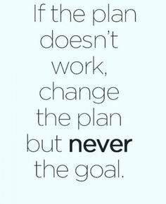 the quote if the plan doesn't work, change the plan but never the goal