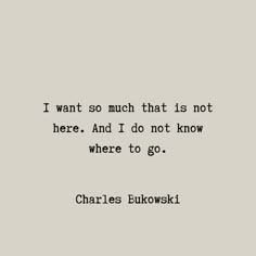 charles bukowski quote i want so much that is not here and i do not know where to go