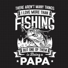 there are many things i love more than fishing but one of them is being papa