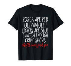 PRICES MAY VARY. Get ready for spooky season with this funny crime lover design reads Roses Are Red Ultraviolet Lights Are Blue I Watch Enough Crime Shows They'll Never Find You. This funny murderino design is perfect if you like serial killer documentaries and chill, cold case files and murder podcasts. This true crime lover merch is perfect if you are basically a detective or like murder shows and comfy clothes. Lightweight, Classic fit, Double-needle sleeve and bottom hem The Martian Quotes, Mentally Hilarious, Roses Are Red, Comfy Clothes, Karma Quotes, Cold Case, I Watch, Sign Quotes, T Shirts With Sayings