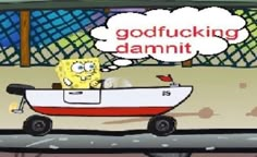 a cartoon character driving a boat with a thought bubble saying godfucking damnt