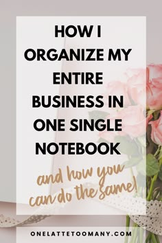 pink roses with the words how i organize my entire business in one single notebook and how you can do the same