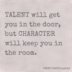 a quote that reads talent will get you in the door, but character will keep you in the room