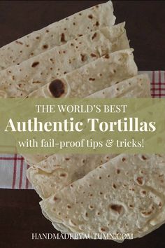 the world's best authentic tortillas with fail - proof tips and tricks