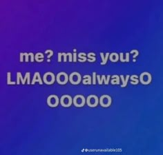 a screen with the words me? miss you? lmaooalwayso 000000