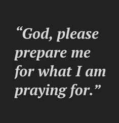 a black and white photo with the words god, please prepare me for what i am praying