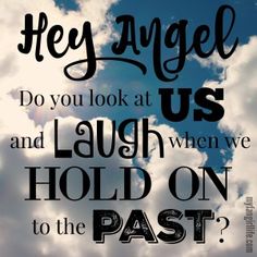 an image of clouds with the words hey angel us, do you look at us and laugh when we hold on to the past?