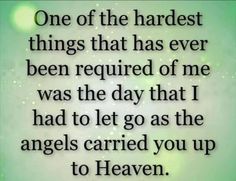 a quote that says, one of the hardest things that has ever been required to me was the day that i had to let go as the angels carried you up to heaven