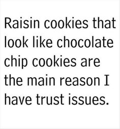 the words raisin cookies that look like chocolate chip cookies are the main reason i have trust issues